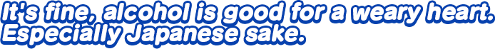 It’s fine, alcohol is good for a weary heart. Especially Japanese sake.