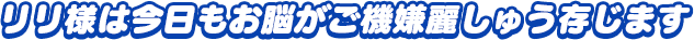 「リリ様は今日もお脳がご機嫌麗しゅう存じます」
