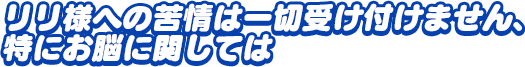 「リリ様への苦情は一切受け付けません、特にお脳に関しては」
