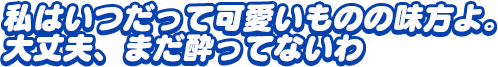 「私はいつだって可愛いものの味方よ。大丈夫、まだ酔ってないわ」