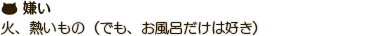 火、熱いもの（でも、お風呂だけは好き）