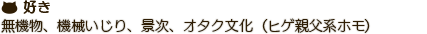 無機物、機械いじり、景次、オタク文化（ヒゲ親父系ホモ）